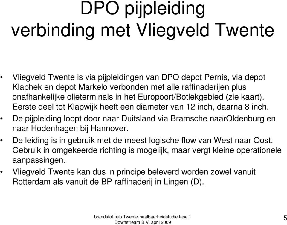 De pijpleiding loopt door naar Duitsland via Bramsche naaroldenburg en naar Hodenhagen bij Hannover. De leiding is in gebruik met de meest logische flow van West naar Oost.