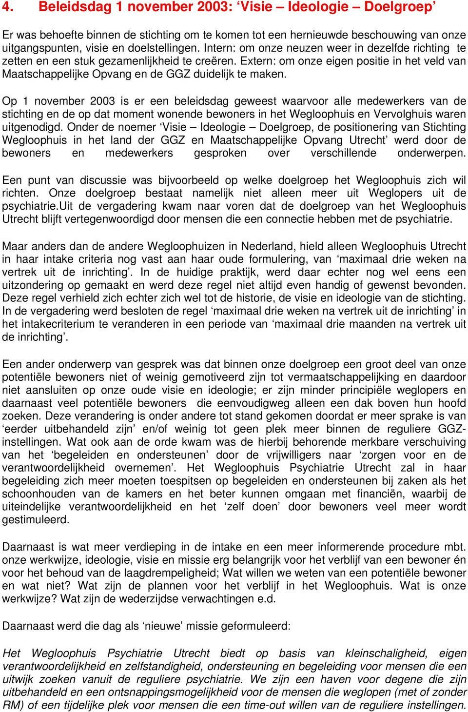 Op 1 november 2003 is er een beleidsdag geweest waarvoor alle medewerkers van de stichting en de op dat moment wonende bewoners in het Wegloophuis en Vervolghuis waren uitgenodigd.