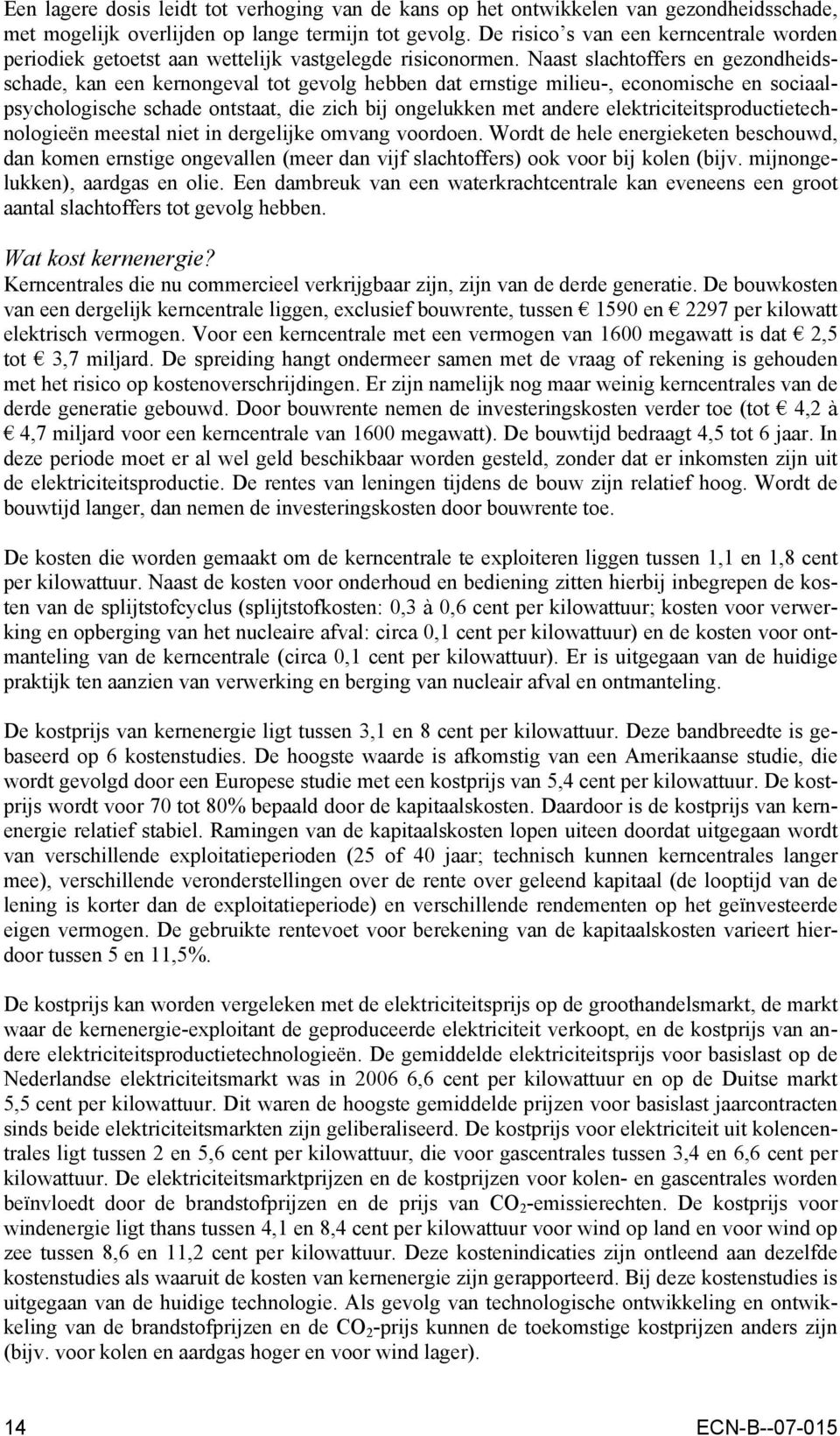 Naast slachtoffers en gezondheidsschade, kan een kernongeval tot gevolg hebben dat ernstige milieu-, economische en sociaalpsychologische schade ontstaat, die zich bij ongelukken met andere