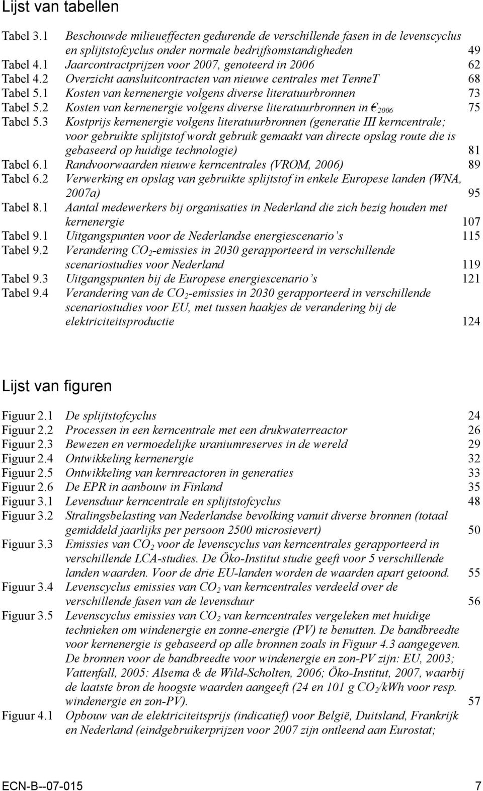 1 Kosten van kernenergie volgens diverse literatuurbronnen 73 Tabel 5.2 Kosten van kernenergie volgens diverse literatuurbronnen in 2006 75 Tabel 5.