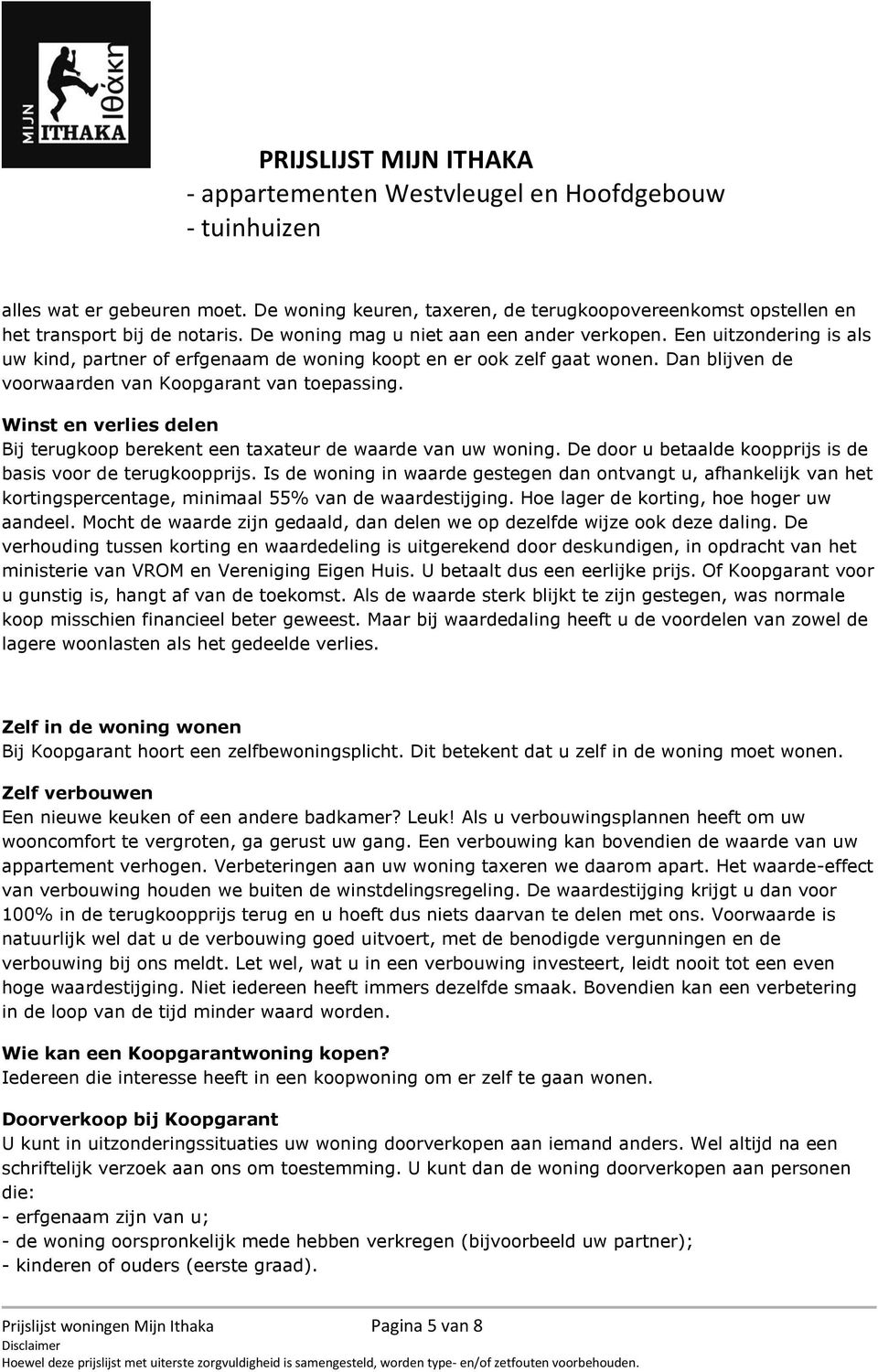 Winst en verlies delen Bij terugkoop berekent een taxateur de waarde van uw woning. De door u betaalde koopprijs is de basis voor de terugkoopprijs.