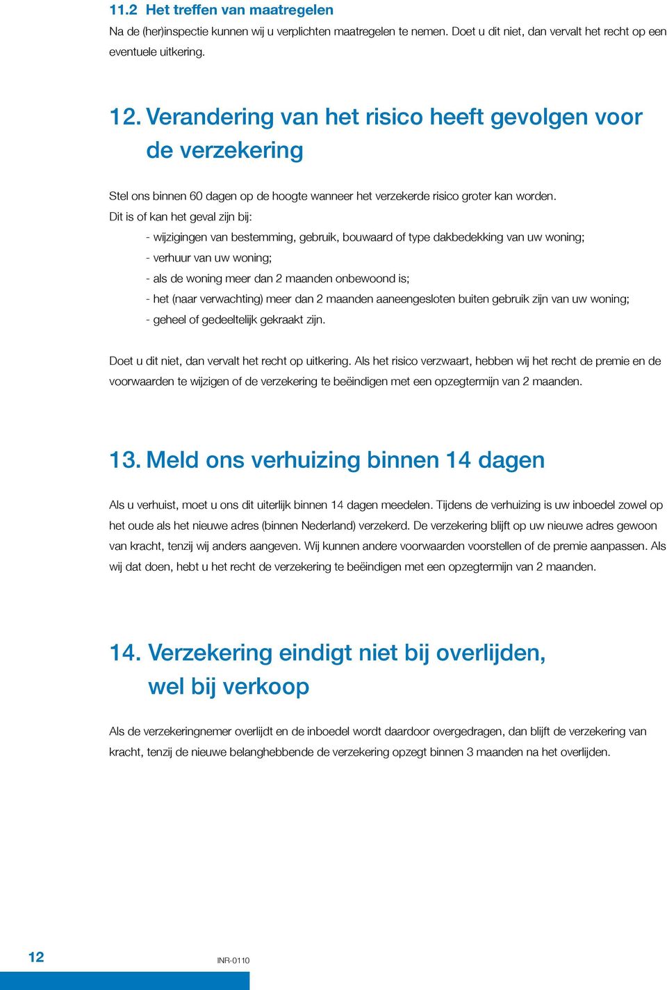 Dit is of kan het geval zijn bij: - wijzigingen van bestemming, gebruik, bouwaard of type dakbedekking van uw woning; - verhuur van uw woning; - als de woning meer dan 2 maanden onbewoond is; - het