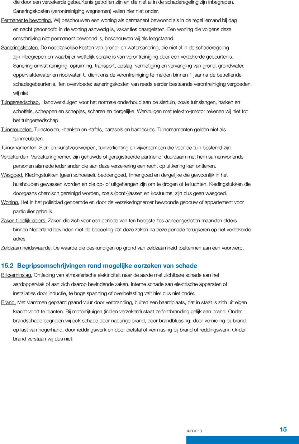 Een woning die volgens deze omschrijving niet permanent bewoond is, beschouwen wij als leegstaand. Saneringskosten.