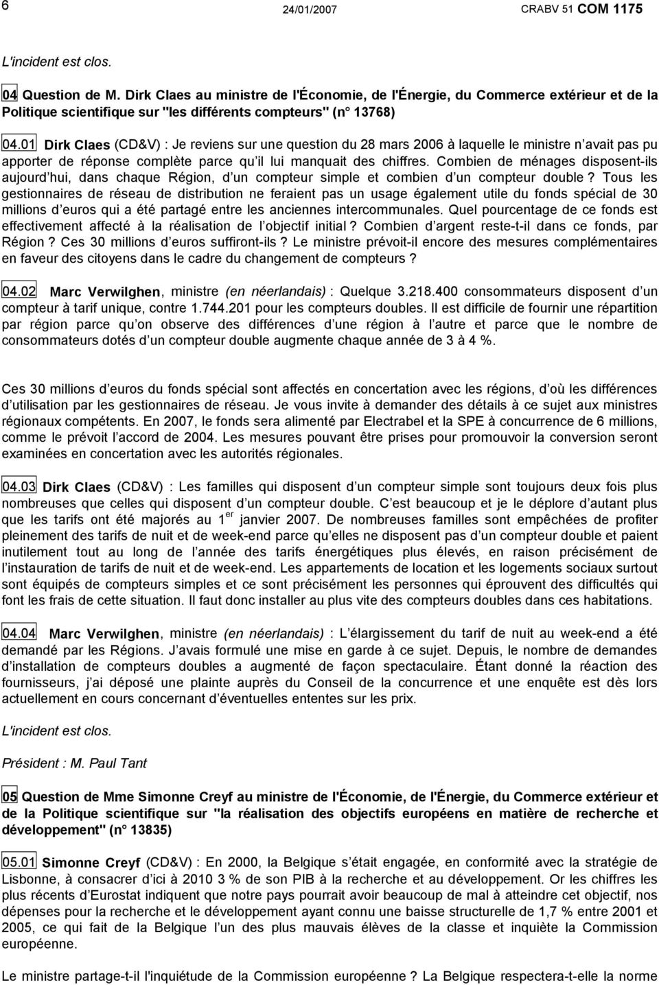 01 Dirk Claes (CD&V) : Je reviens sur une question du 28 mars 2006 à laquelle le ministre n avait pas pu apporter de réponse complète parce qu il lui manquait des chiffres.