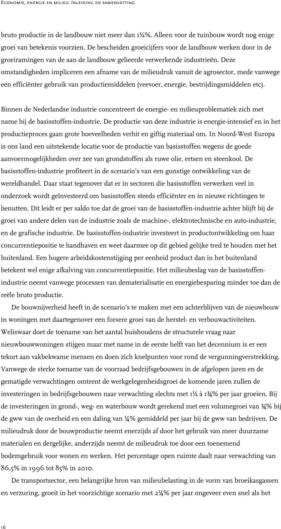 Deze omstandigheden impliceren een afname van de milieudruk vanuit de agrosector, mede vanwege een efficiënter gebruik van productiemiddelen (veevoer, energie, bestrijdingsmiddelen etc).