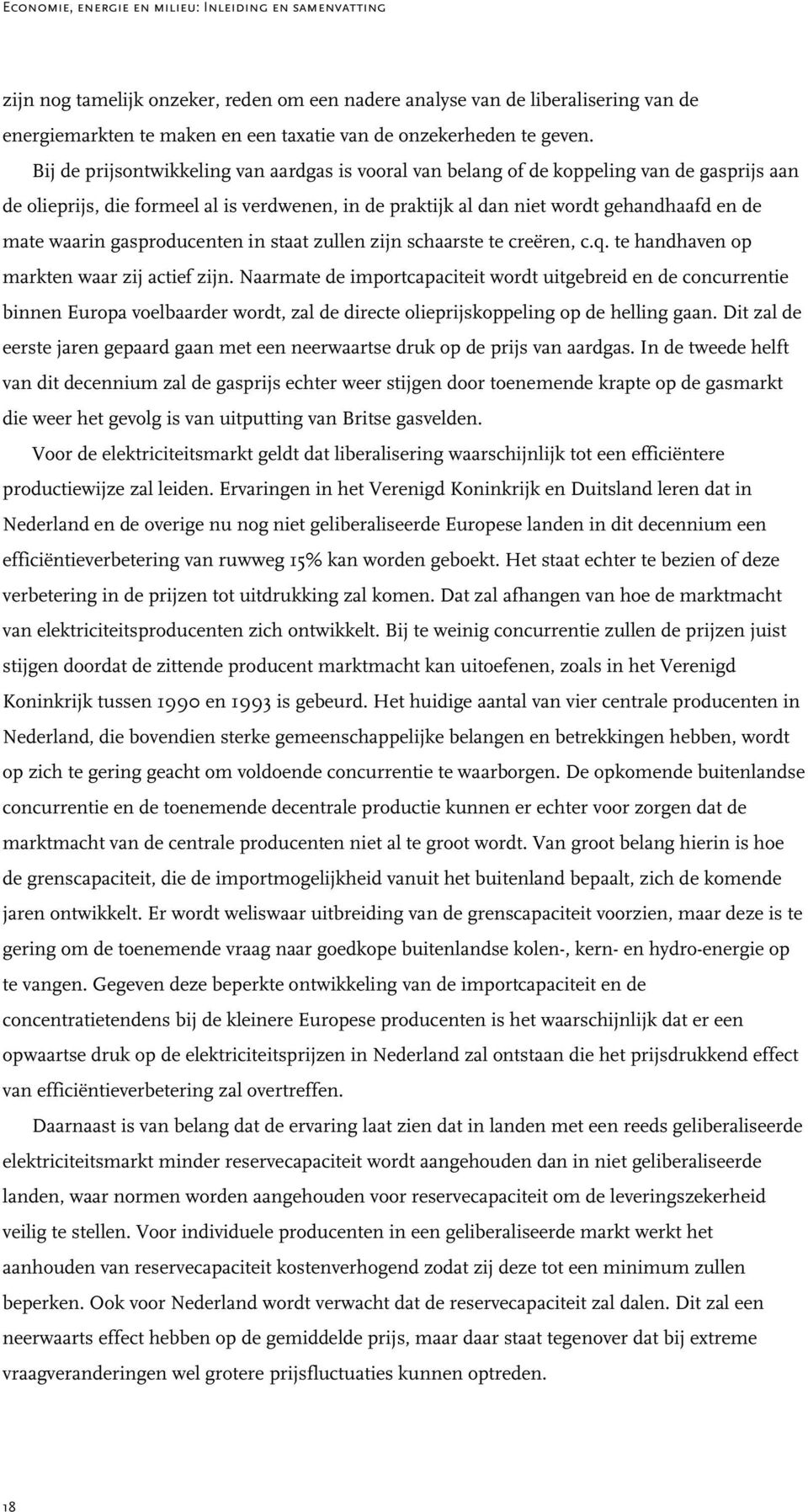 Bij de prijsontwikkeling van aardgas is vooral van belang of de koppeling van de gasprijs aan de olieprijs, die formeel al is verdwenen, in de praktijk al dan niet wordt gehandhaafd en de mate waarin