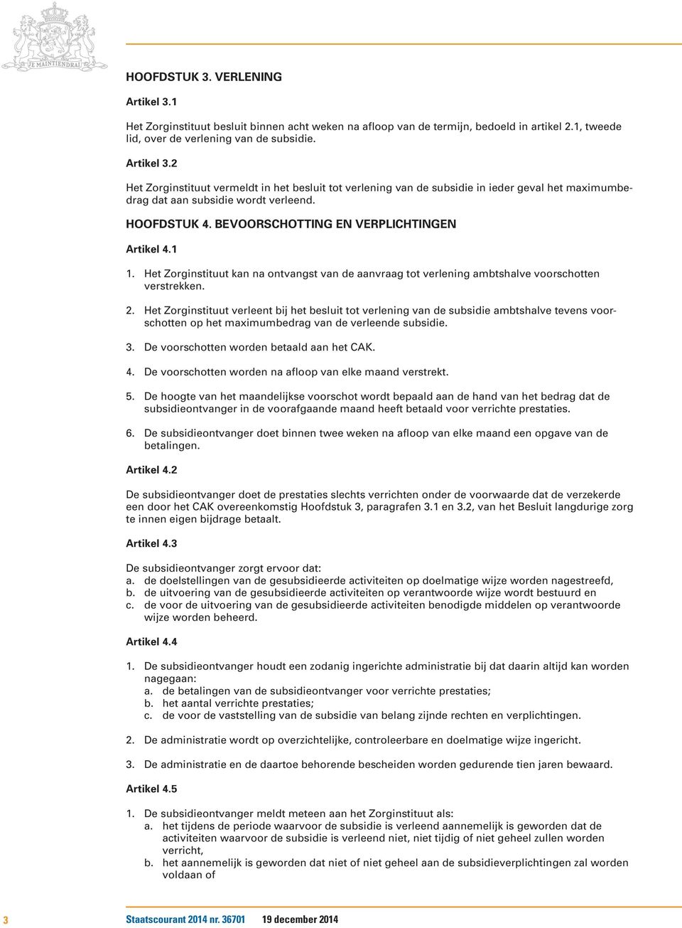 Het Zorginstituut verleent bij het besluit tot verlening van de subsidie ambtshalve tevens voorschotten op het maximumbedrag van de verleende subsidie. 3. De voorschotten worden betaald aan het CAK.