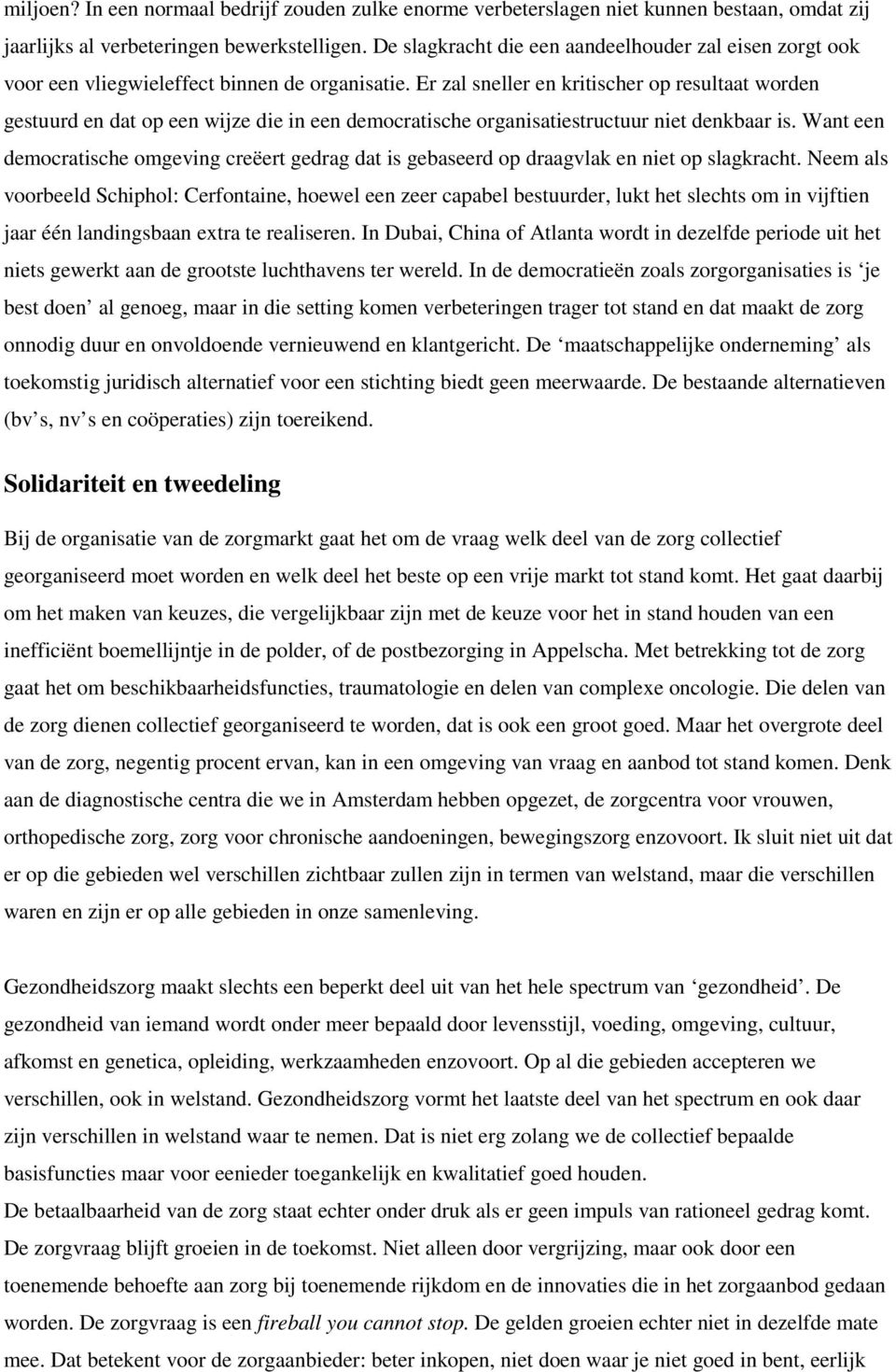 Er zal sneller en kritischer op resultaat worden gestuurd en dat op een wijze die in een democratische organisatiestructuur niet denkbaar is.