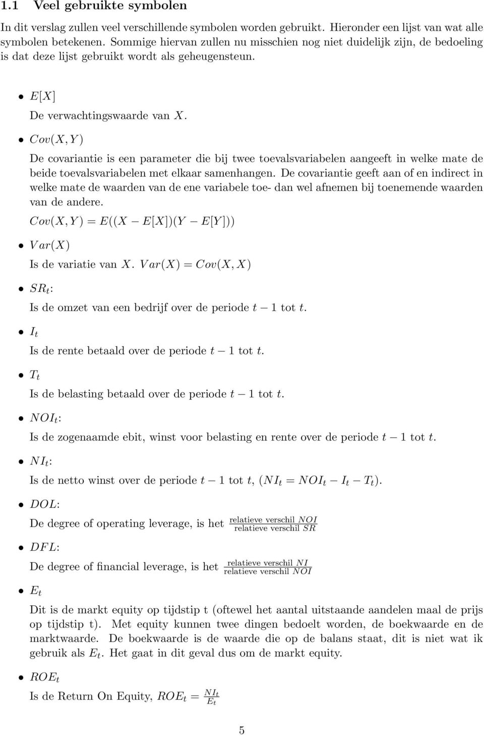 Cov(X, Y De covariantie is een parameter die bij twee toevalsvariabelen aangeeft in welke mate de beide toevalsvariabelen met elkaar samenhangen.