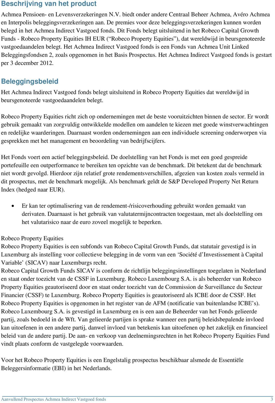 Dit Fonds belegt uitsluitend in het Robeco Capital Growth Funds - Robeco Property Equities IH EUR ( Robeco Property Equities ), dat wereldwijd in beursgenoteerde vastgoedaandelen belegt.