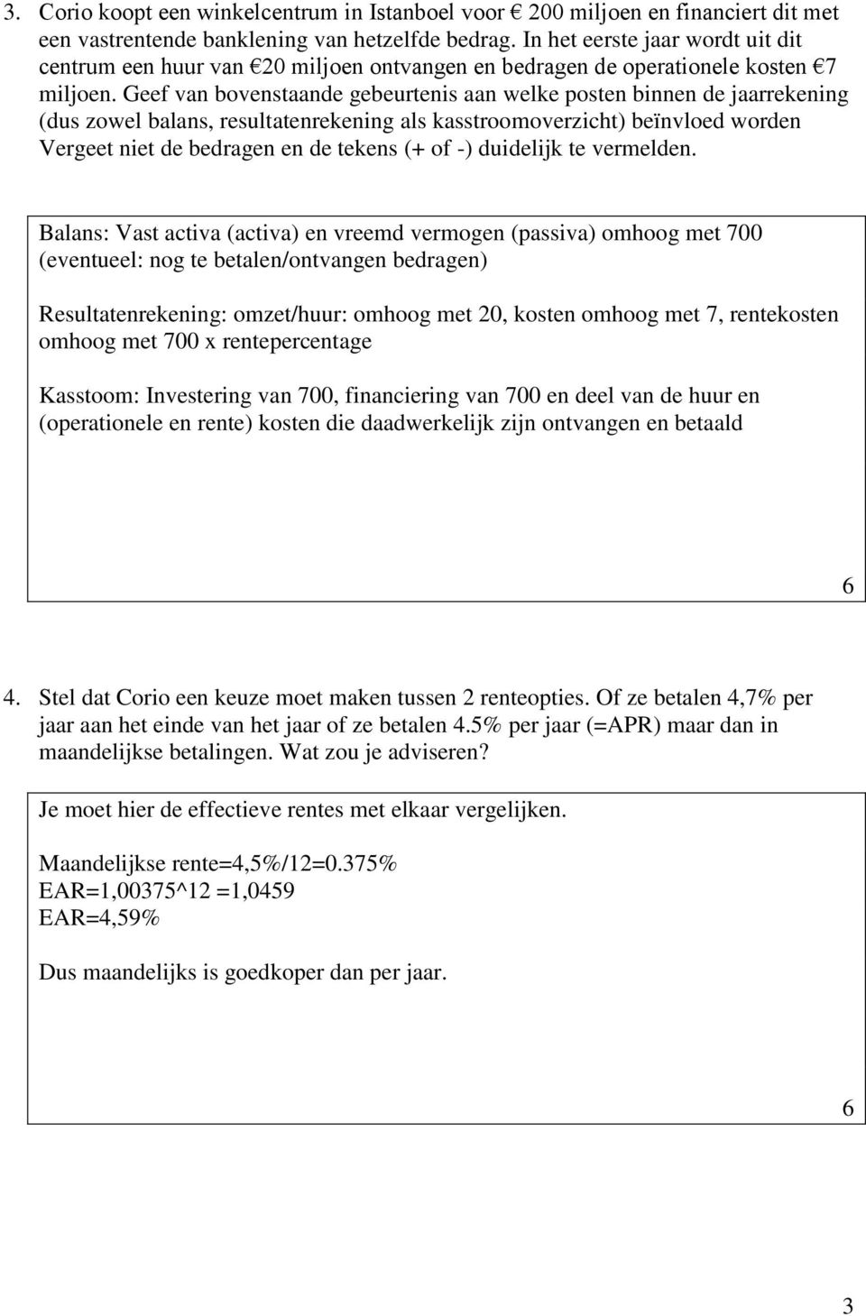 Geef van bovenstaande gebeurtenis aan welke posten binnen de jaarrekening (dus zowel balans, resultatenrekening als kasstroomoverzicht) beïnvloed worden Vergeet niet de bedragen en de tekens (+ of -)