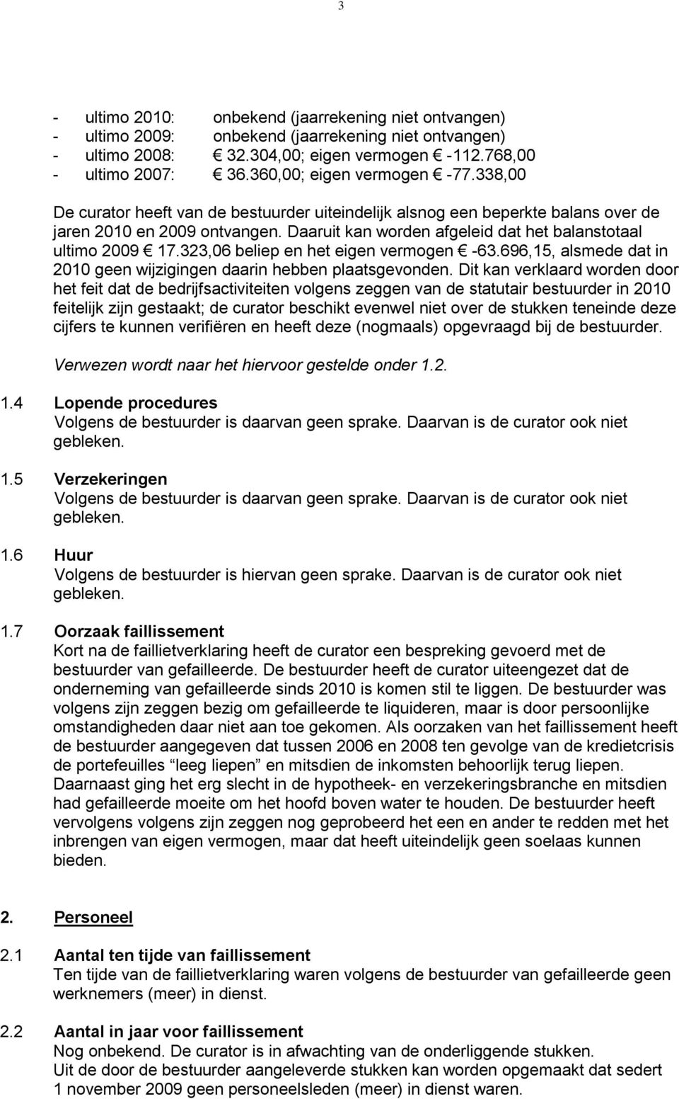 Daaruit kan worden afgeleid dat het balanstotaal ultimo 2009 17.323,06 beliep en het eigen vermogen -63.696,15, alsmede dat in 2010 geen wijzigingen daarin hebben plaatsgevonden.