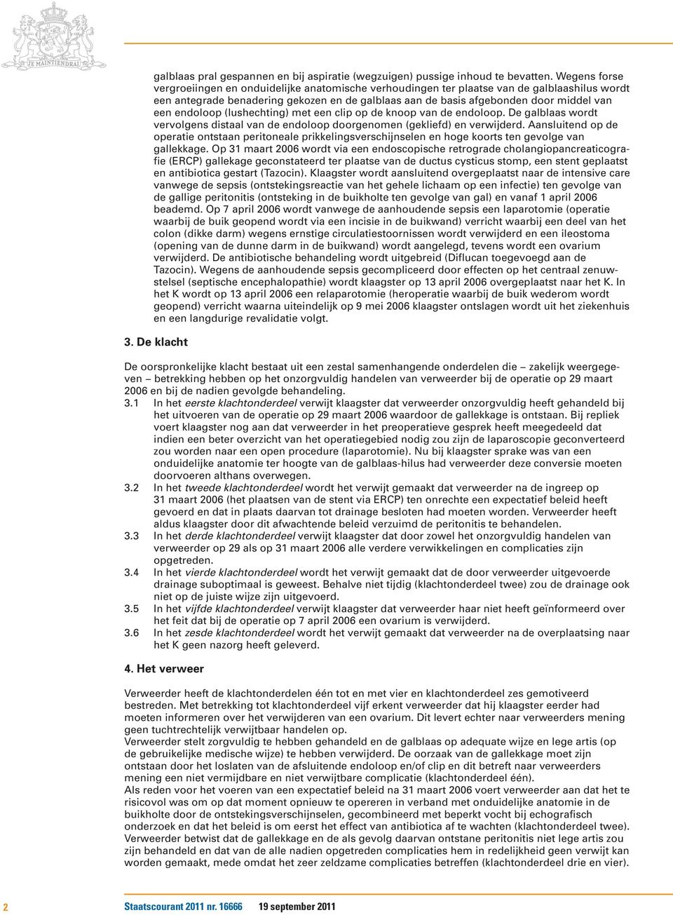 endoloop (lushechting) met een clip op de knoop van de endoloop. De galblaas wordt vervolgens distaal van de endoloop doorgenomen (gekliefd) en verwijderd.