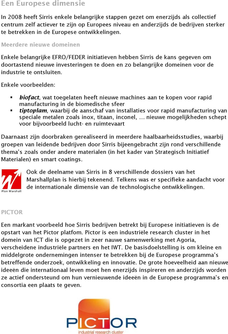 Meerdere nieuwe domeinen Enkele belangrijke EFRO/FEDER initiatieven hebben Sirris de kans gegeven om doortastend nieuwe investeringen te doen en zo belangrijke domeinen voor de industrie te