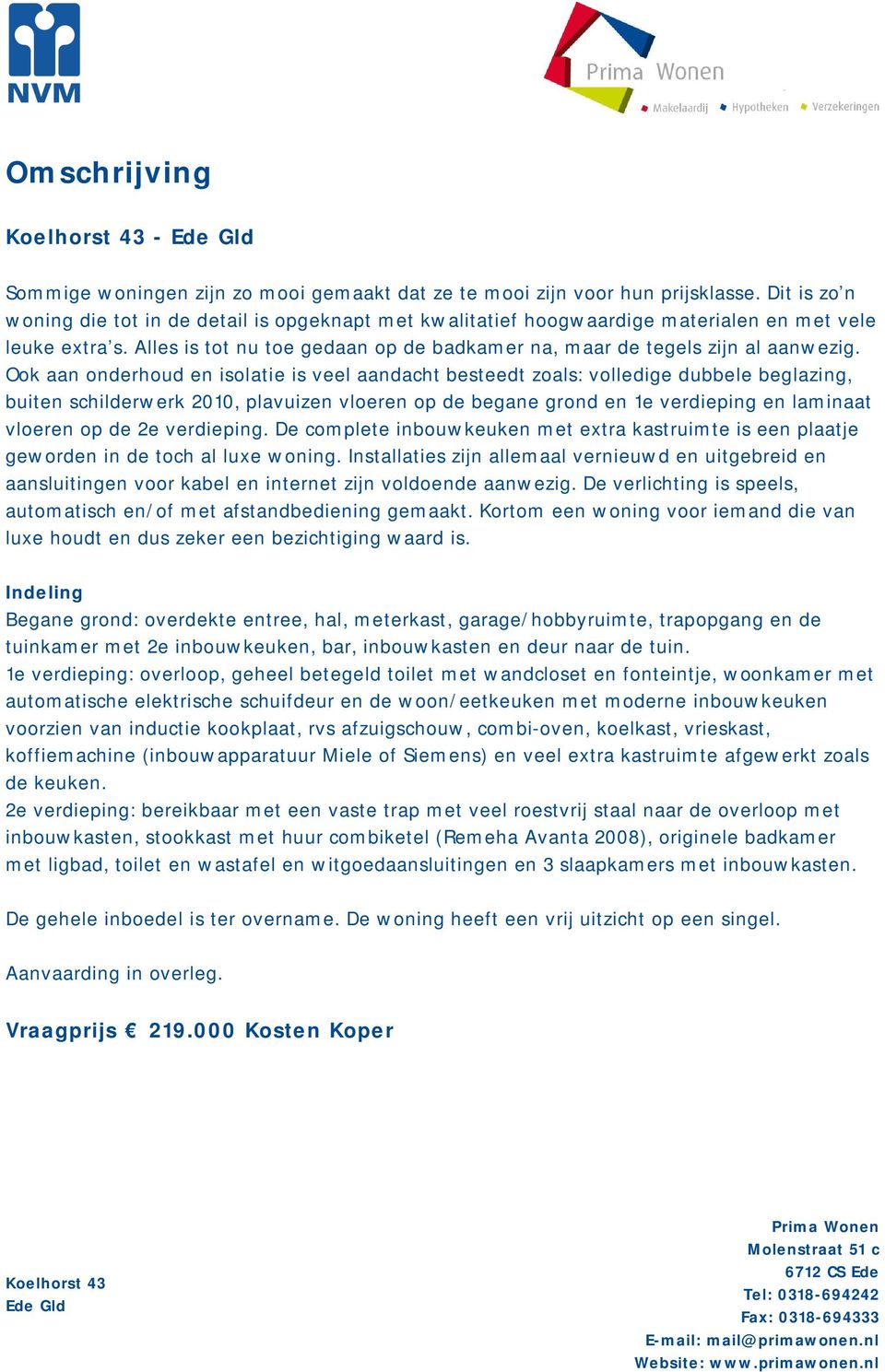 Ook aan onderhoud en isolatie is veel aandacht besteedt zoals: volledige dubbele beglazing, buiten schilderwerk 2010, plavuizen vloeren op de begane grond en 1e verdieping en laminaat vloeren op de