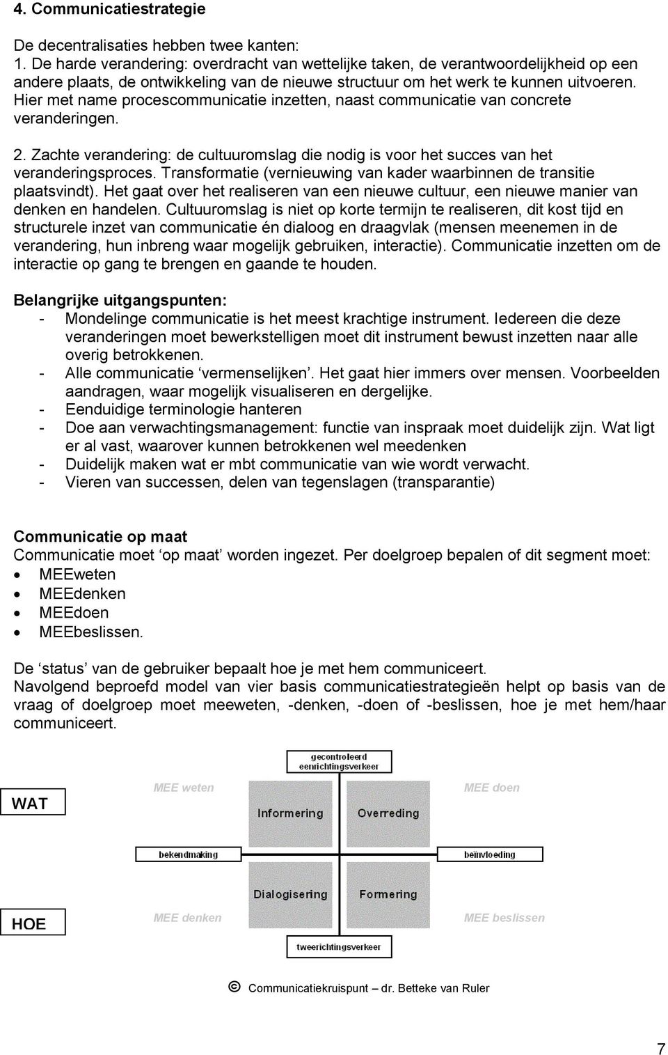 Hier met name procescommunicatie inzetten, naast communicatie van concrete veranderingen. 2. Zachte verandering: de cultuuromslag die nodig is voor het succes van het veranderingsproces.