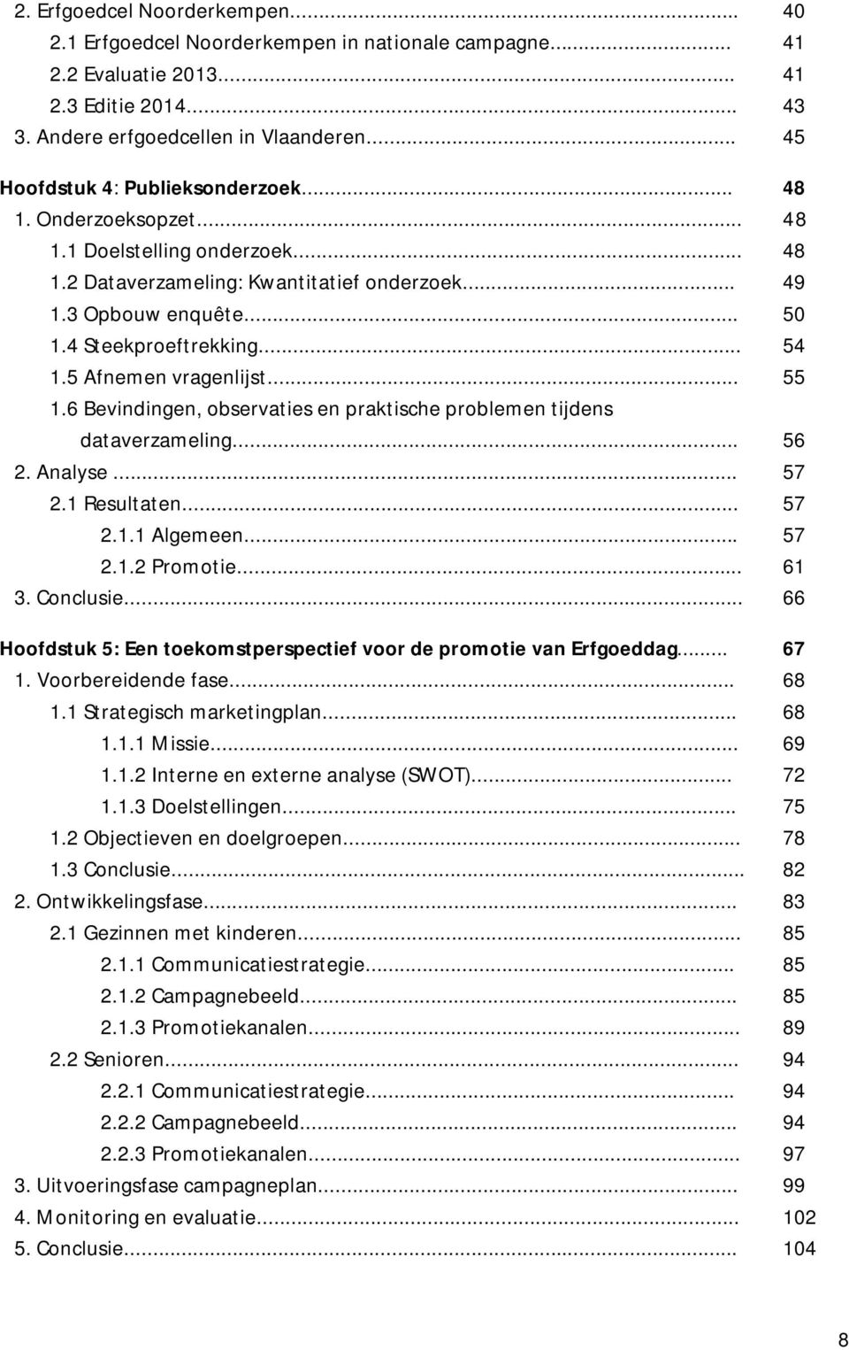 .. 54 1.5 Afnemen vragenlijst... 55 1.6 Bevindingen, observaties en praktische problemen tijdens dataverzameling... 56 2. Analyse... 57 2.1 Resultaten... 57 2.1.1 Algemeen... 57 2.1.2 Promotie... 61 3.