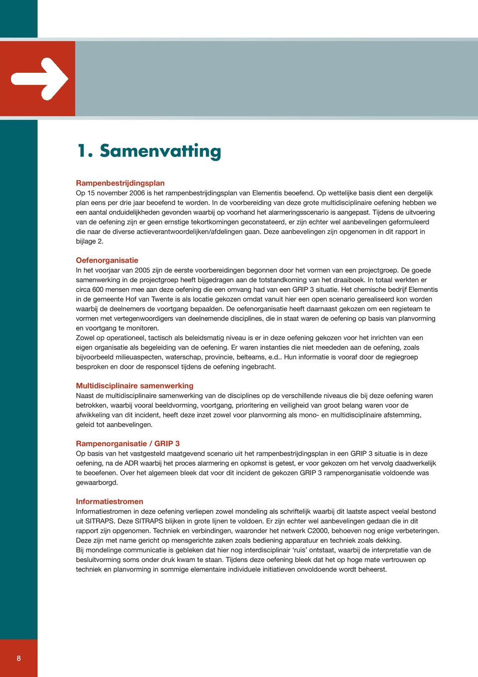 Tijdens de uitvoering van de oefening zijn er geen ernstige tekortkomingen geconstateerd, er zijn echter wel aanbevelingen geformuleerd die naar de diverse actieverantwoordelijken/afdelingen gaan.