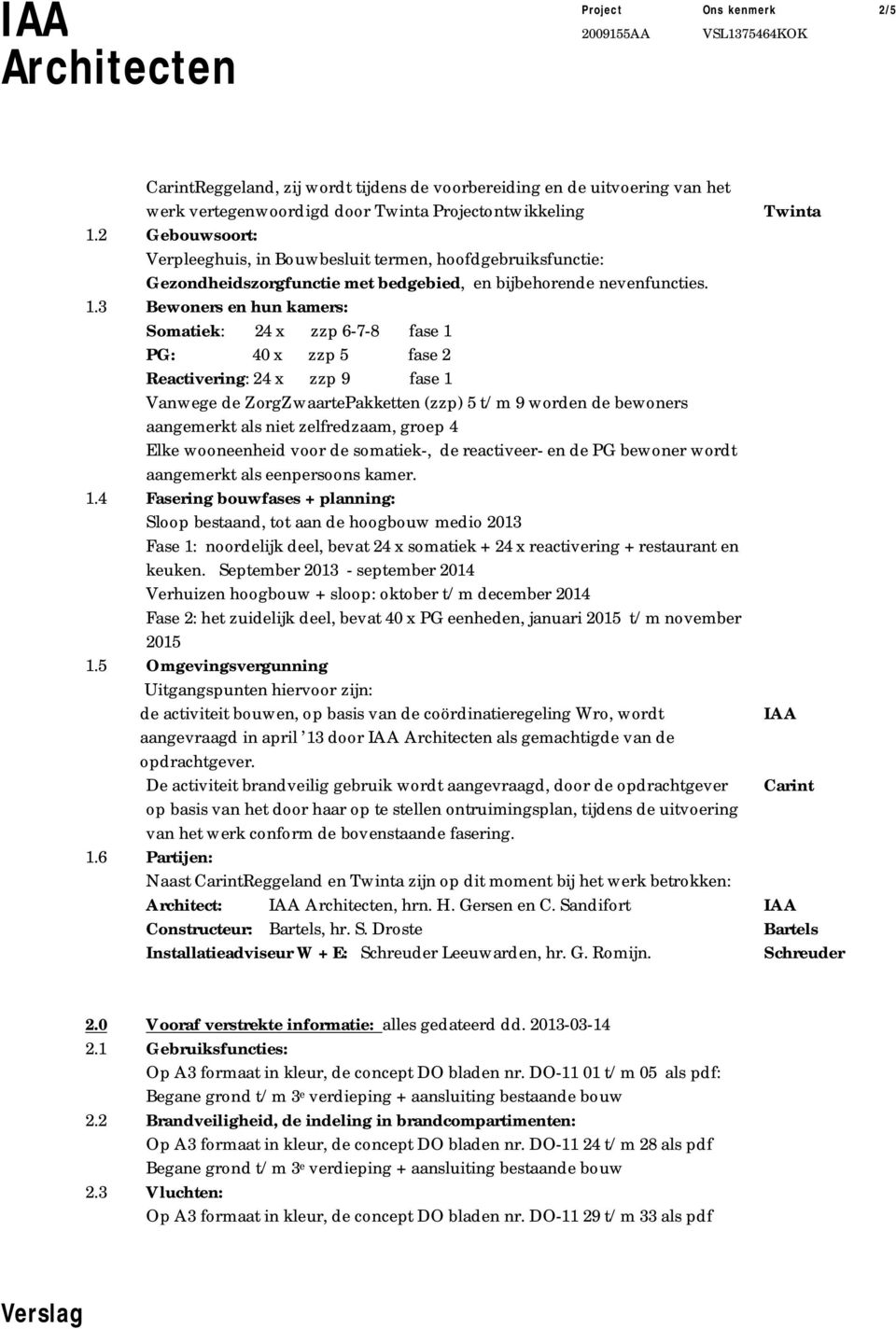 3 Bewoners en hun kamers: Somatiek: 24 x zzp 6-7-8 fase 1 PG: 40 x zzp 5 fase 2 Reactivering: 24 x zzp 9 fase 1 Vanwege de ZorgZwaartePakketten (zzp) 5 t/m 9 worden de bewoners aangemerkt als niet