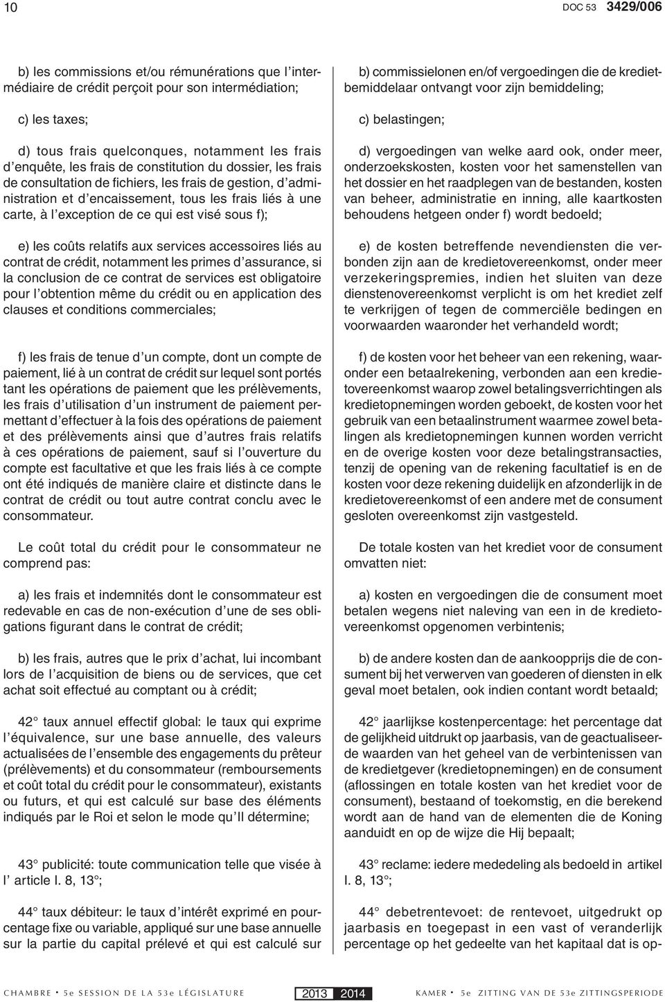 sous f); e) les coûts relatifs aux services accessoires liés au contrat de crédit, notamment les primes d assurance, si la conclusion de ce contrat de services est obligatoire pour l obtention même