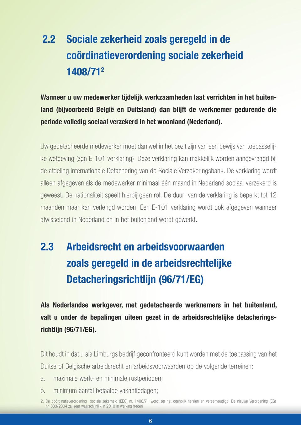 Uw gedetacheerde medewerker moet dan wel in het bezit zijn van een bewijs van toepasselijke wetgeving (zgn E-101 verklaring).