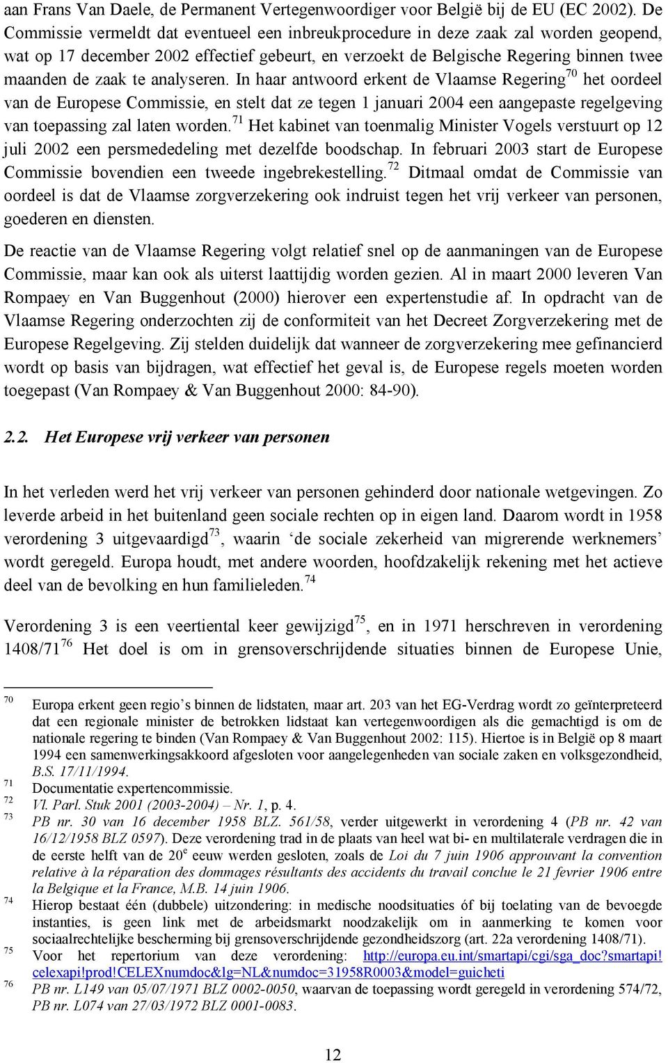 analyseren. In haar antwoord erkent de Vlaamse Regering 70 het oordeel van de Europese Commissie, en stelt dat ze tegen 1 januari 2004 een aangepaste regelgeving van toepassing zal laten worden.