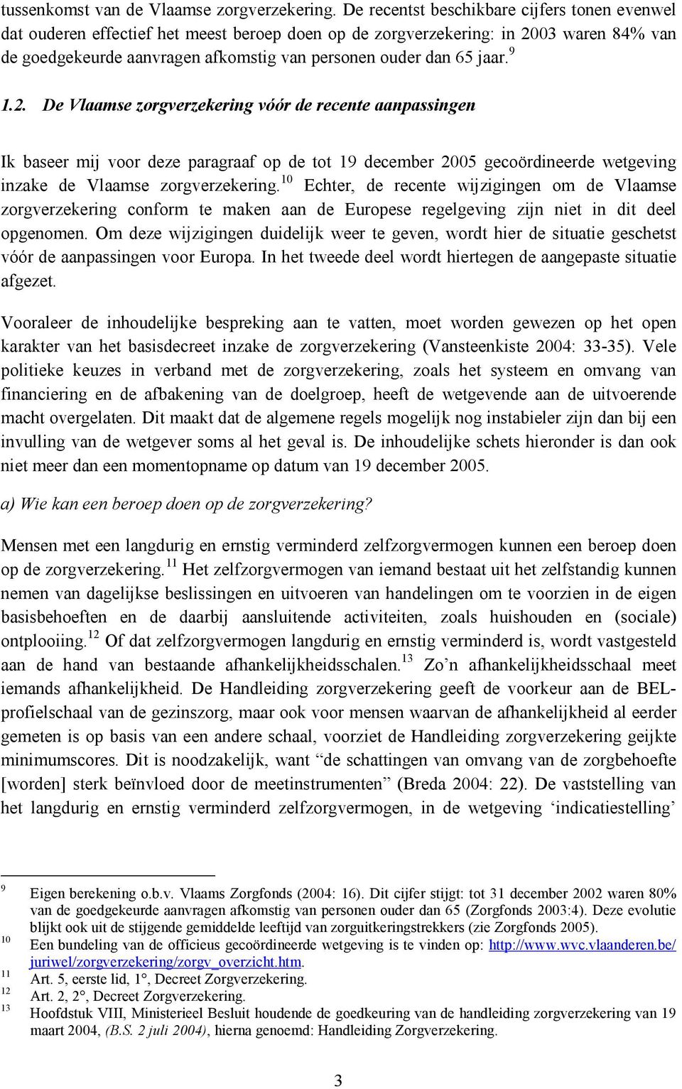 jaar. 9 1.2. De Vlaamse zorgverzekering vóór de recente aanpassingen Ik baseer mij voor deze paragraaf op de tot 19 december 2005 gecoördineerde wetgeving inzake de Vlaamse zorgverzekering.