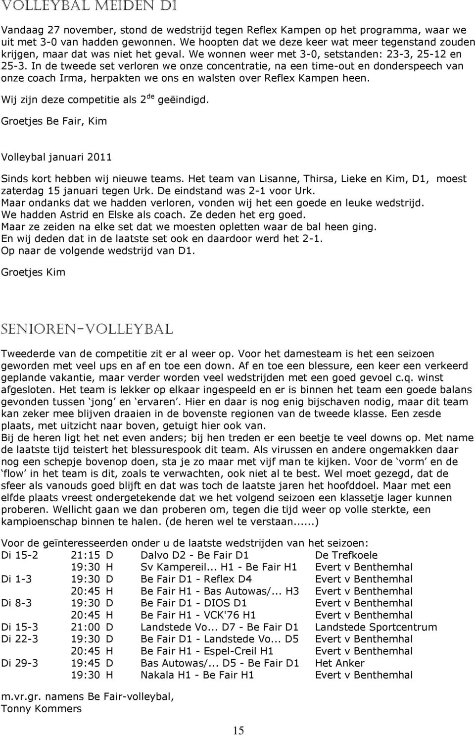 In de tweede set verloren we onze concentratie, na een time-out en donderspeech van onze coach Irma, herpakten we ons en walsten over Reflex Kampen heen. Wij zijn deze competitie als 2 de geëindigd.