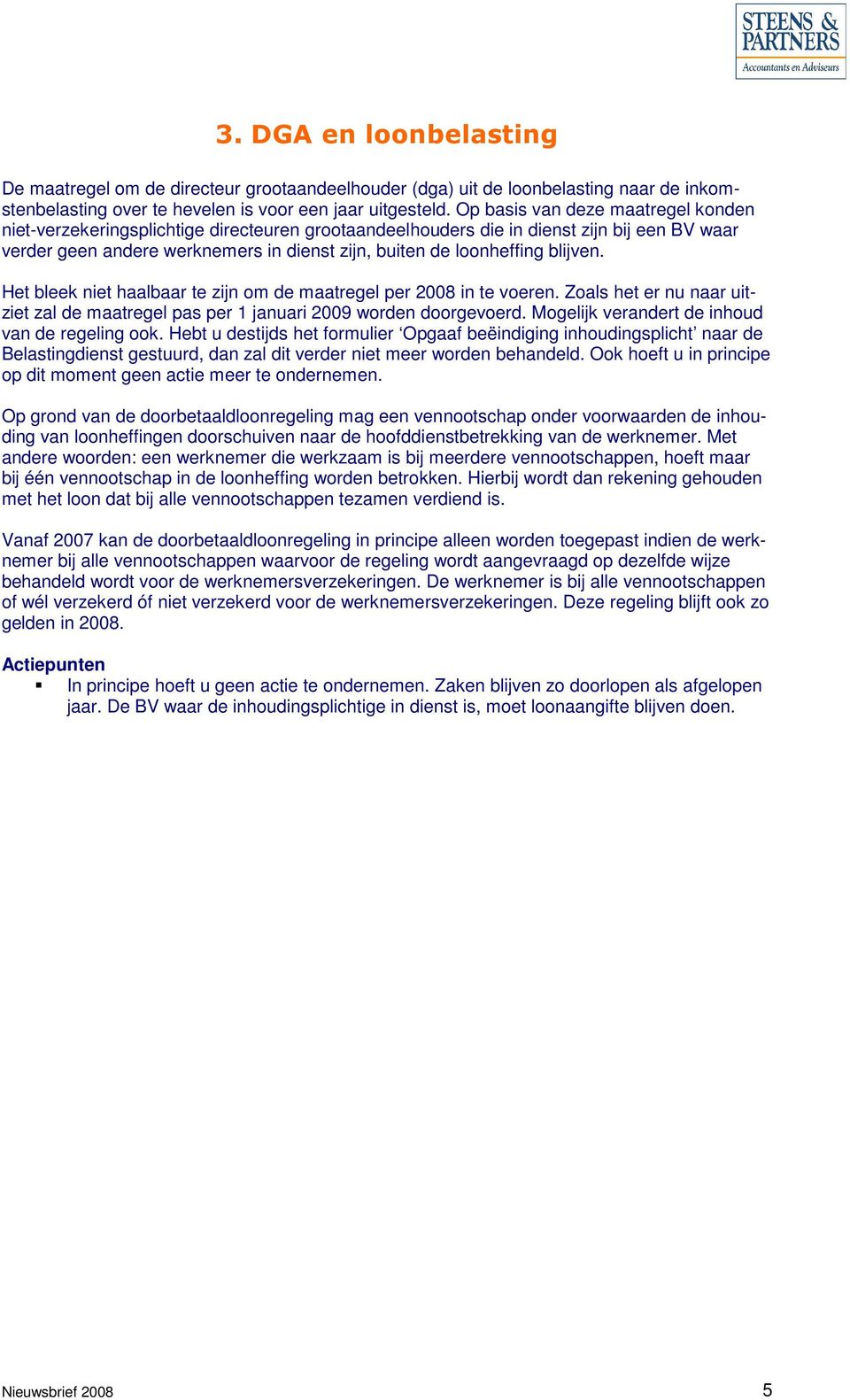 blijven. Het bleek niet haalbaar te zijn om de maatregel per 2008 in te voeren. Zoals het er nu naar uitziet zal de maatregel pas per 1 januari 2009 worden doorgevoerd.