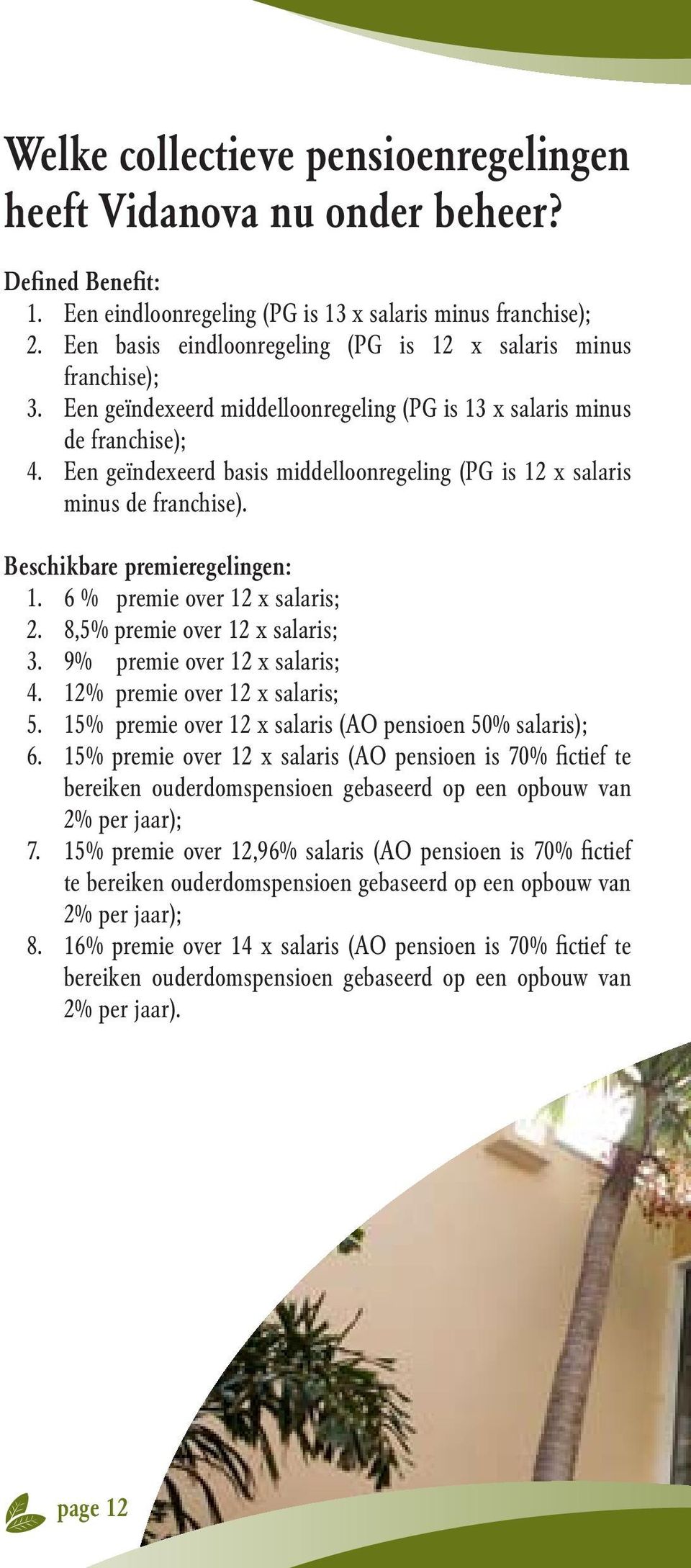 Een geïndexeerd basis middelloonregeling (PG is 12 x salaris minus de franchise). Beschikbare premieregelingen: 1. 6 % premie over 12 x salaris; 2. 8,5% premie over 12 x salaris; 3.