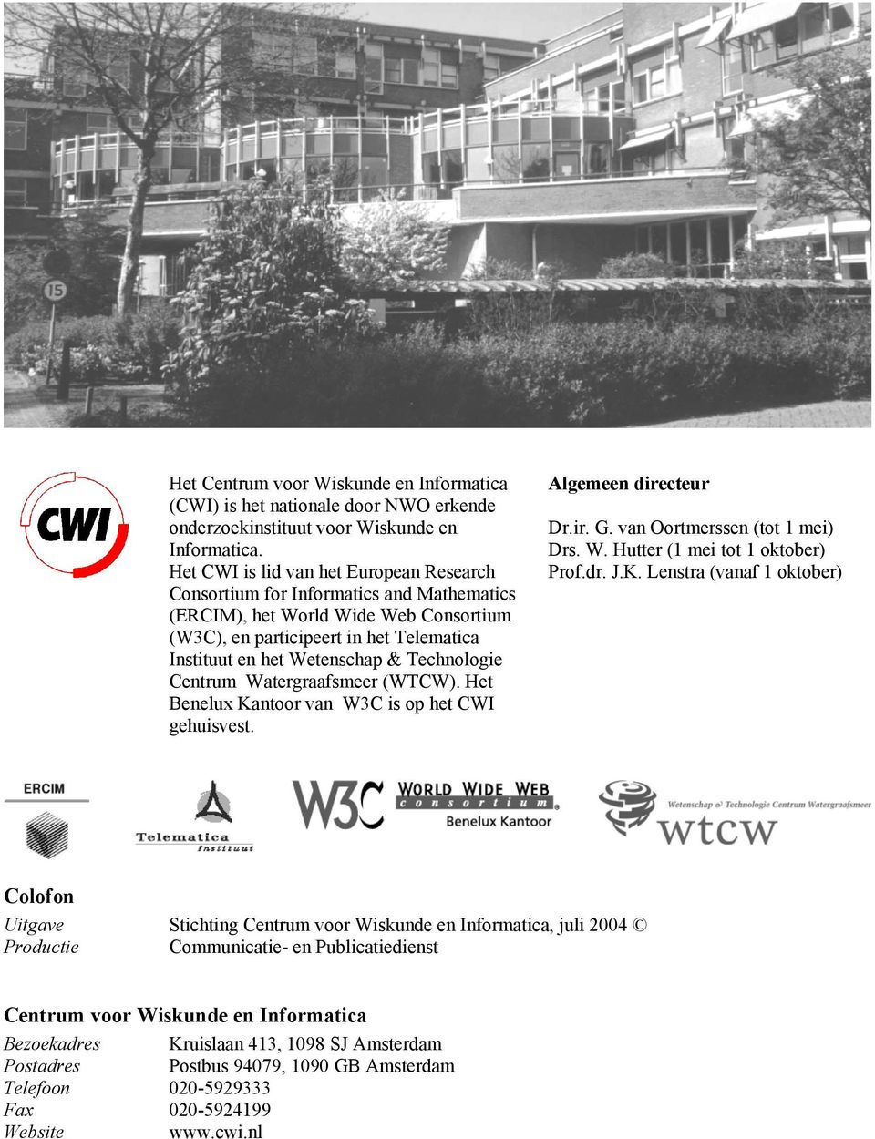 Technologie Centrum Watergraafsmeer (WTCW). Het Benelux Kantoor van W3C is op het CWI gehuisvest. Algemeen directeur Dr.ir. G. van Oortmerssen (tot 1 mei) Drs. W. Hutter (1 mei tot 1 oktober) Prof.dr.