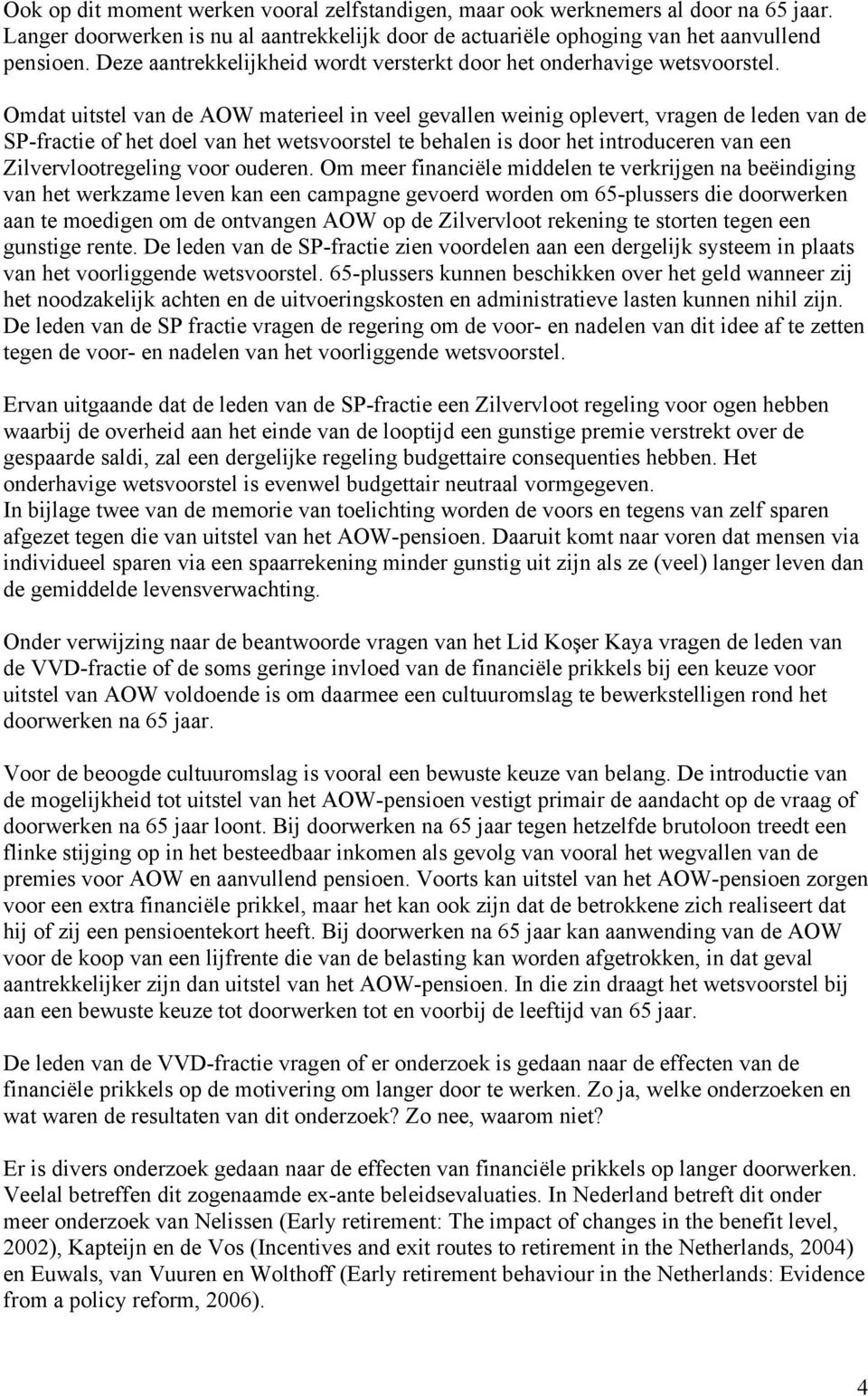 Omdat uitstel van de AOW materieel in veel gevallen weinig oplevert, vragen de leden van de SP-fractie of het doel van het wetsvoorstel te behalen is door het introduceren van een Zilvervlootregeling