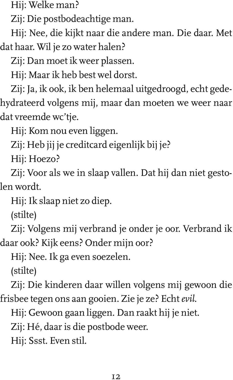 Hij: Hoezo? Zij: Voor als we in slaap vallen. Dat hij dan niet gestolen wordt. Hij: Ik slaap niet zo diep. (stilte) Zij: Volgens mij verbrand je onder je oor. Verbrand ik daar ook? Kijk eens?