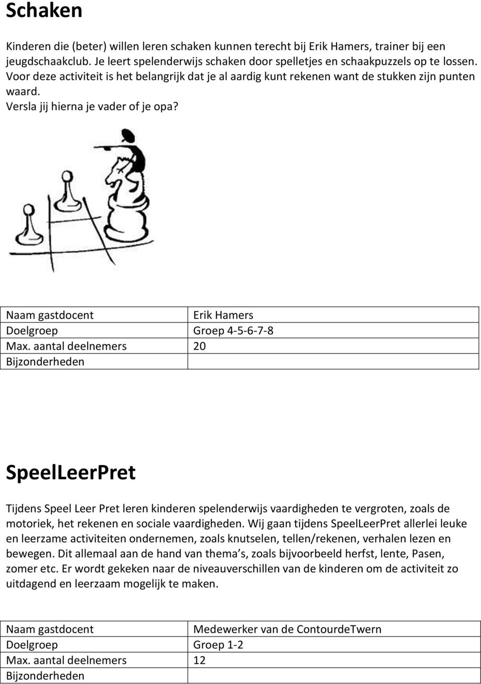 aantal deelnemers 20 SpeelLeerPret Tijdens Speel Leer Pret leren kinderen spelenderwijs vaardigheden te vergroten, zoals de motoriek, het rekenen en sociale vaardigheden.