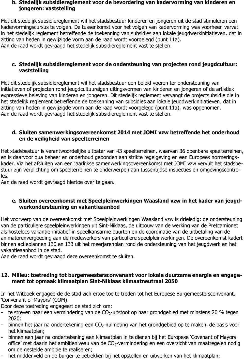 De tussenkomst voor het volgen van kadervorming was voorheen vervat in het stedelijk reglement betreffende de toekenning van subsidies aan lokale jeugdwerkinitiatieven, dat in zitting van heden in