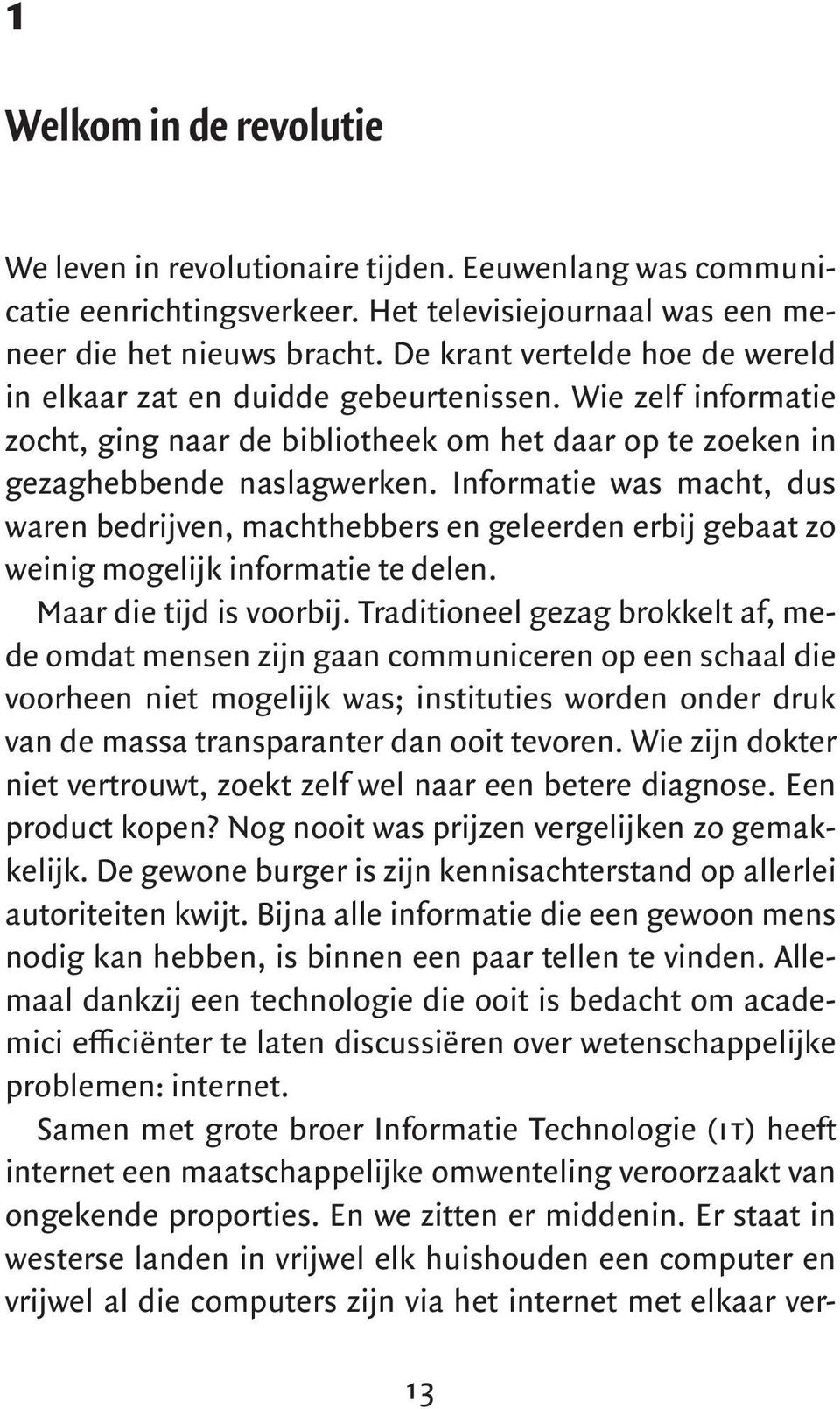 Informatie was macht, dus waren bedrijven, machthebbers en geleerden erbij gebaat zo weinig mogelijk informatie te delen. Maar die tijd is voorbij.