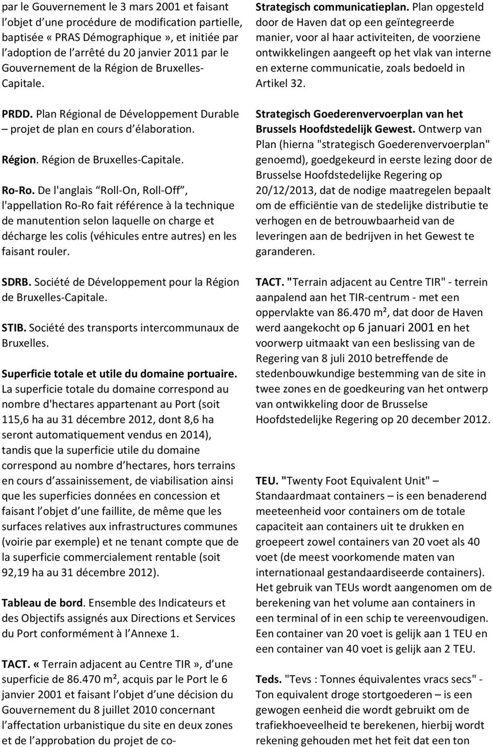 De l'anglais Roll-On, Roll-Off, l'appellation Ro-Ro fait référence à la technique de manutention selon laquelle on charge et décharge les colis (véhicules entre autres) en les faisant rouler. SDRB.