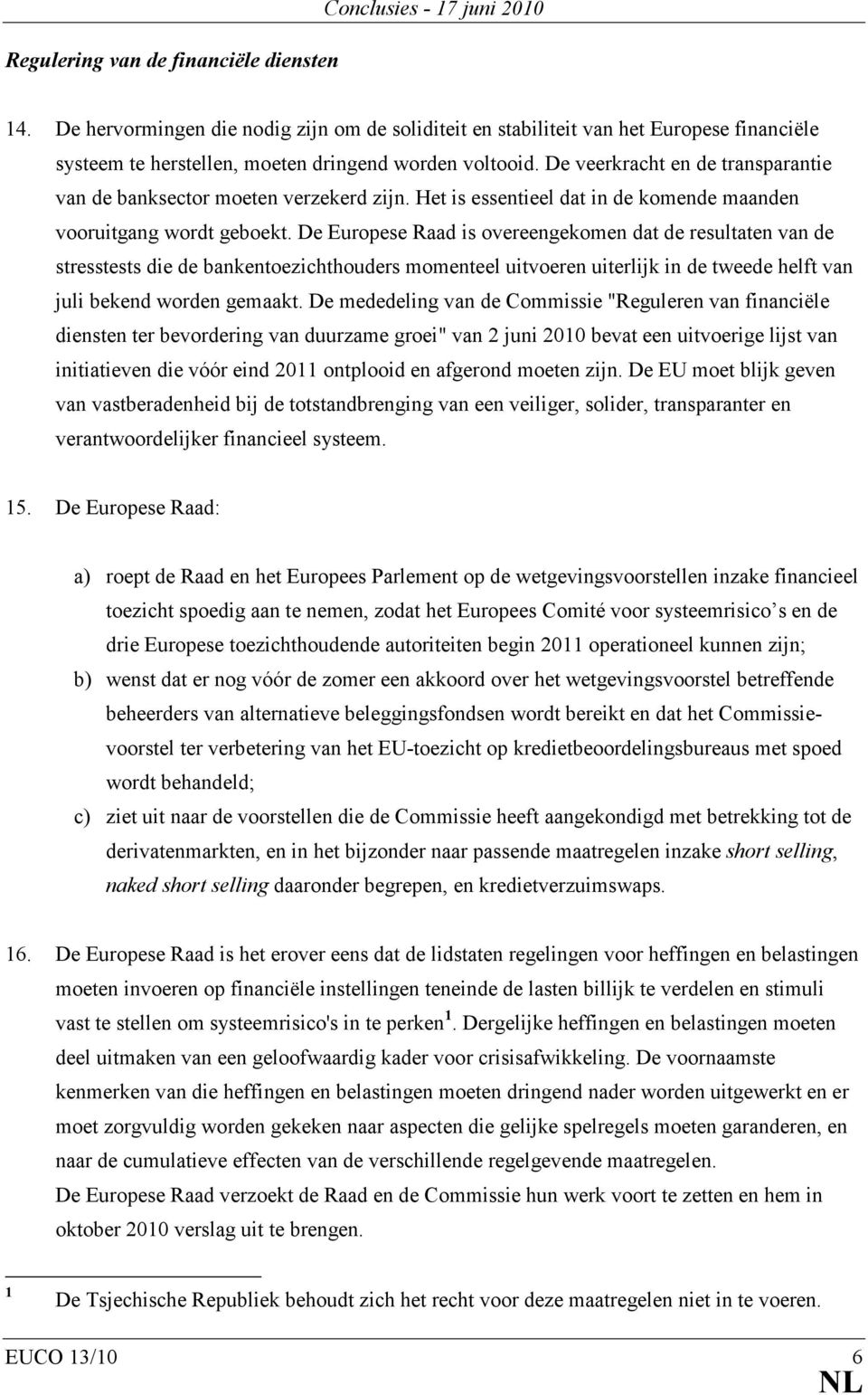 De veerkracht en de transparantie van de banksector moeten verzekerd zijn. Het is essentieel dat in de komende maanden vooruitgang wordt geboekt.