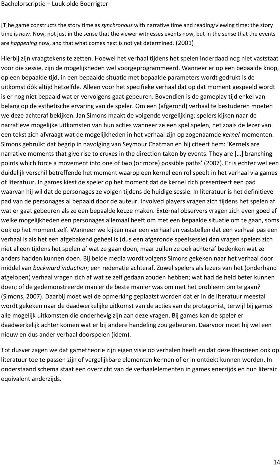 (2001) Hierbij zijn vraagtekens te zetten. Hoewel het verhaal tijdens het spelen inderdaad nog niet vaststaat voor die sessie, zijn de mogelijkheden wel voorgeprogrammeerd.