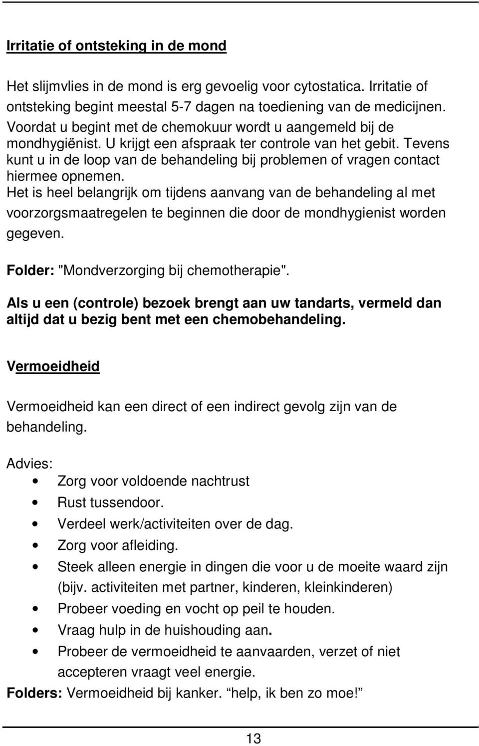 Tevens kunt u in de loop van de behandeling bij problemen of vragen contact hiermee opnemen.