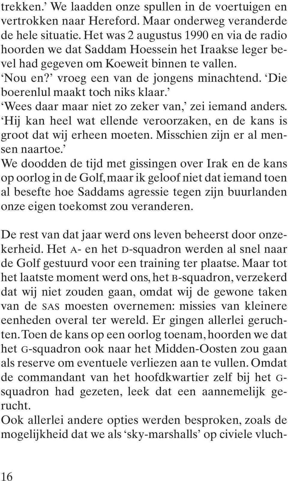 Die boerenlul maakt toch niks klaar. Wees daar maar niet zo zeker van, zei iemand anders. Hij kan heel wat ellende veroorzaken, en de kans is groot dat wij erheen moeten.