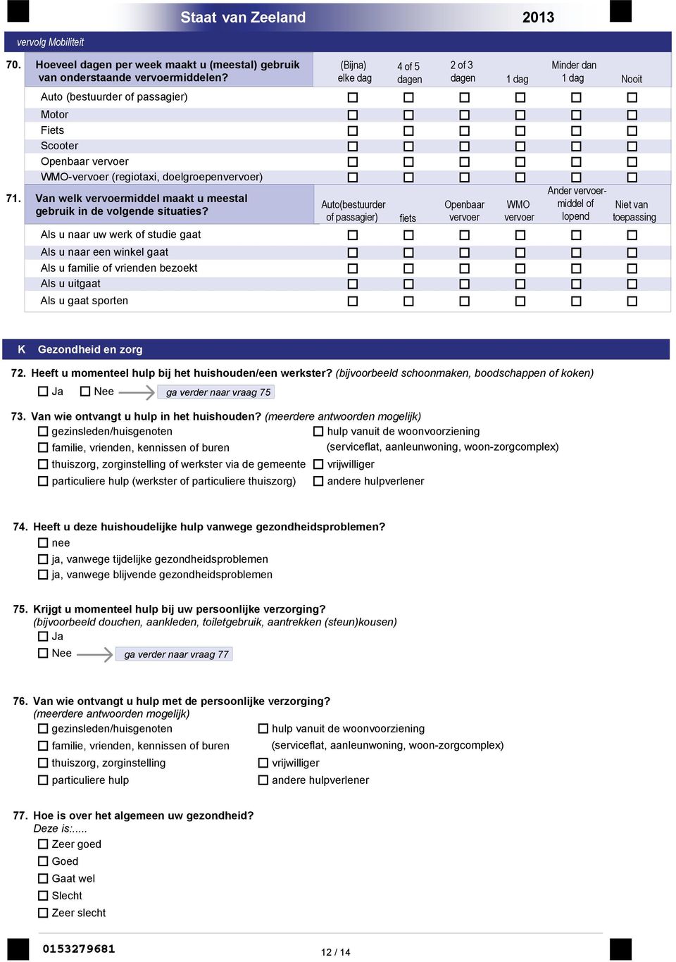 Als u naar uw werk of studie gaat Als u naar een winkel gaat Als u familie of vrienden bezoekt Als u uitgaat Als u gaat sporten (Bijna) elke dag Auto(bestuurder of passagier) 4 of 5 dagen fiets 2 of