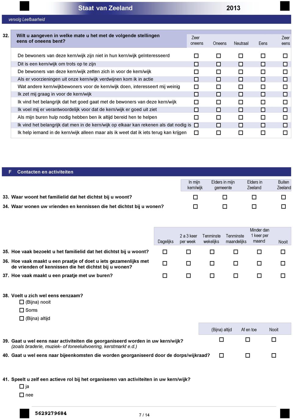 de kern/wijk Als er voorzieningen uit onze kern/wijk verdwijnen kom ik in actie Wat andere kern/wijkbewoners voor de kern/wijk doen, interesseert mij weinig Ik zet mij graag in voor de kern/wijk Ik