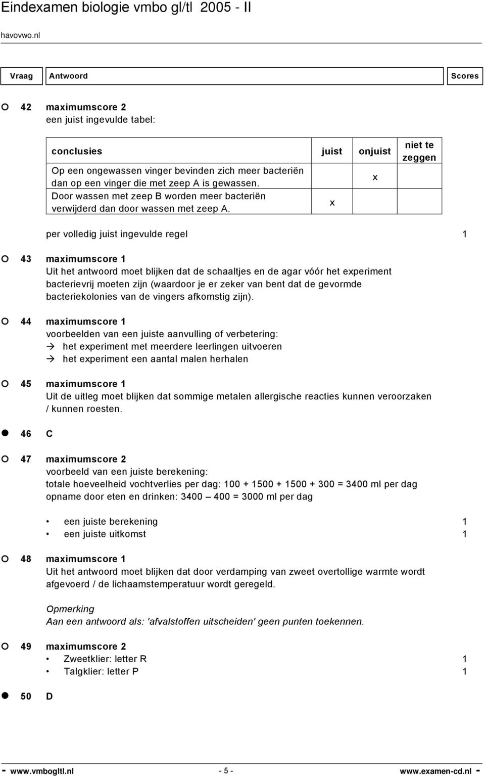 x x niet te zeggen per volledig juist ingevulde regel 1 43 maximumscore 1 Uit het antwoord moet blijken dat de schaaltjes en de agar vóór het experiment bacterievrij moeten zijn (waardoor je er zeker