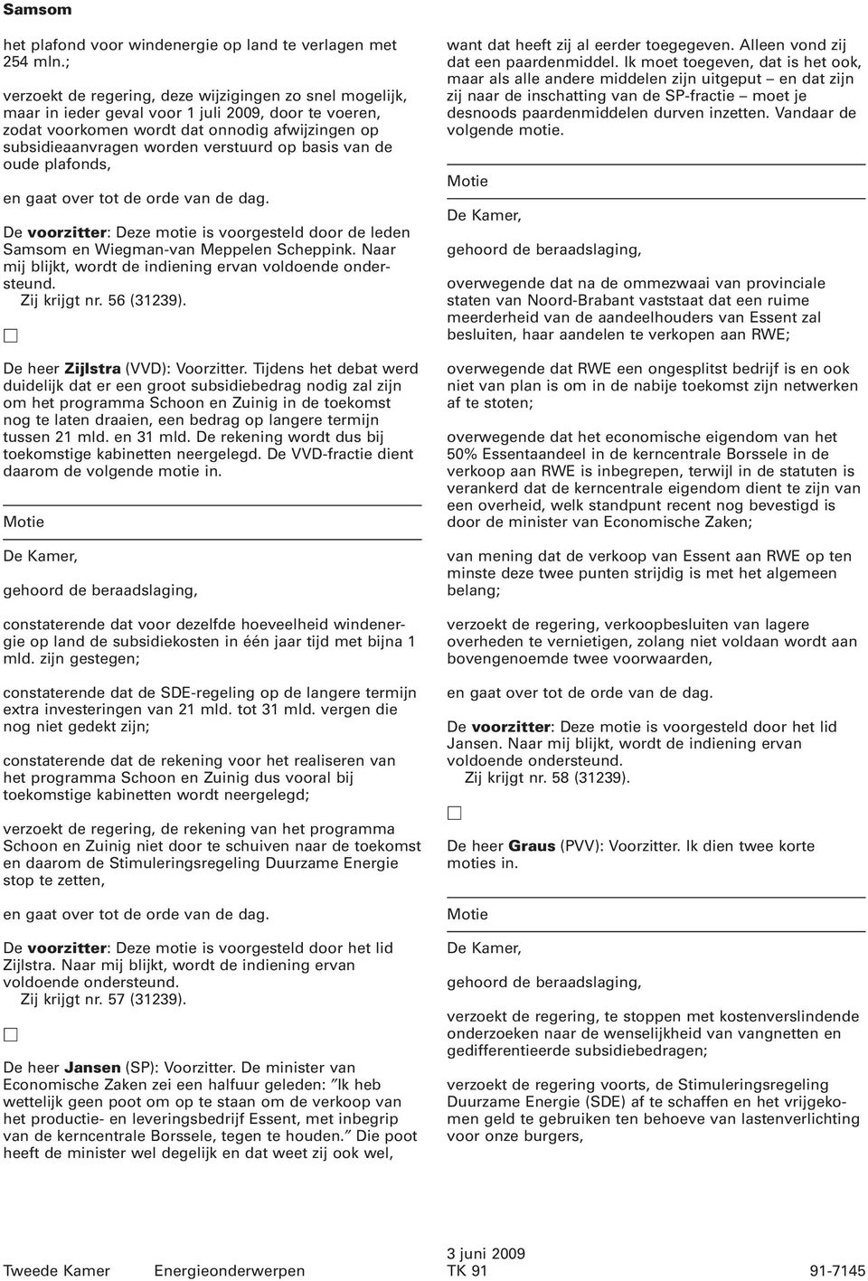 basis van de oude plafonds, De voorzitter: Deze motie is voorgesteld door de leden Samsom en Wiegman-van Meppelen Scheppink. Naar mij blijkt, wordt de indiening ervan Zij krijgt nr. 56 (31239).