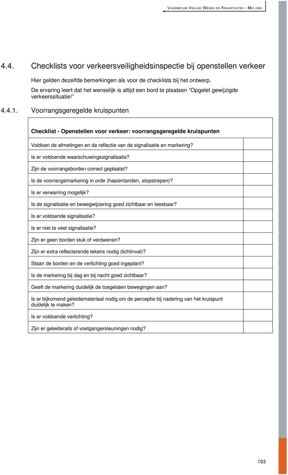 De ervaring leert dat het wenselijk is altijd een bord te plaatsen Opgelet gewijzigde verkeerssituatie! 4.4.1.