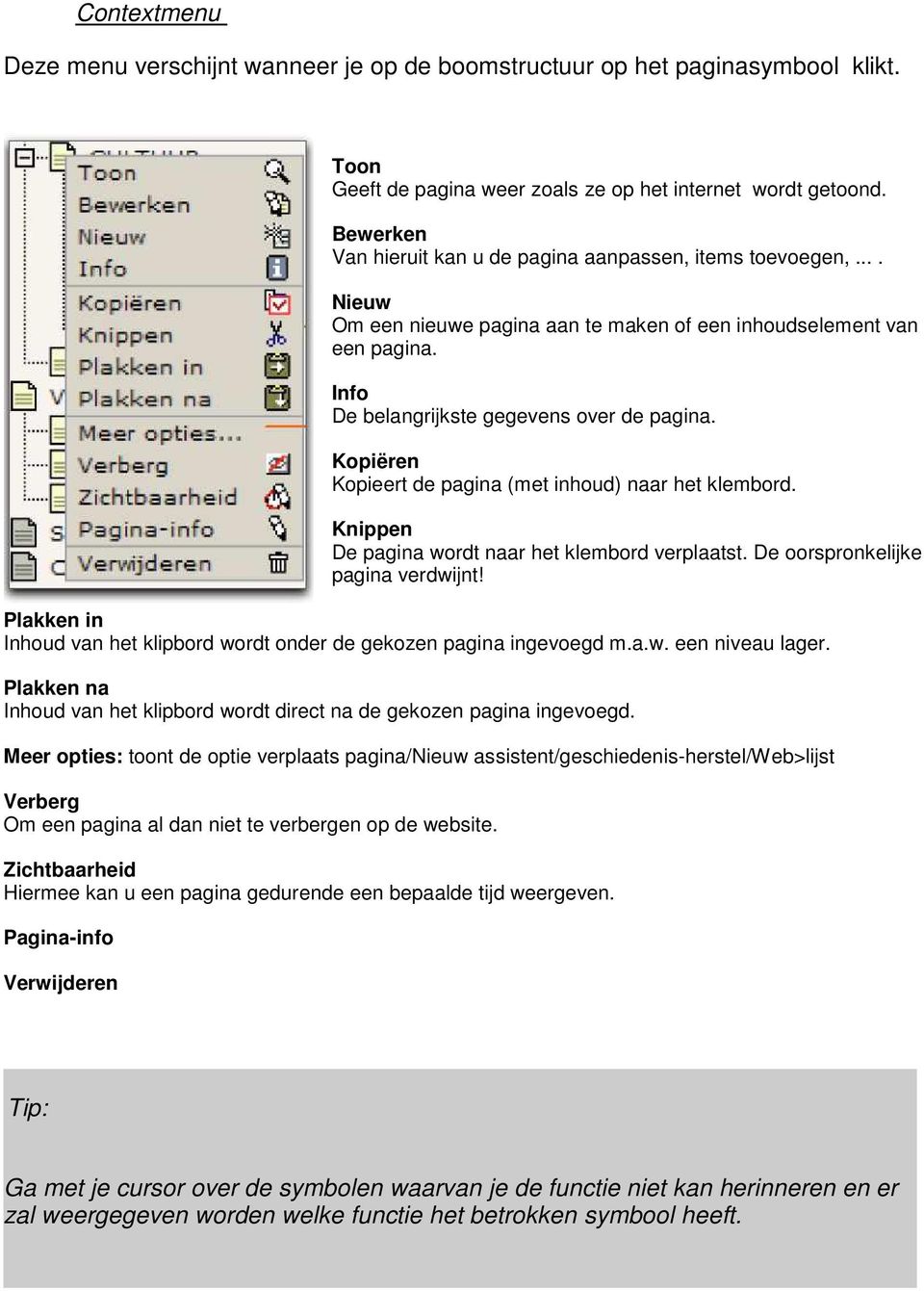 Kopiëren Kopieert de pagina (met inhoud) naar het klembord. Knippen De pagina wordt naar het klembord verplaatst. De oorspronkelijke pagina verdwijnt!