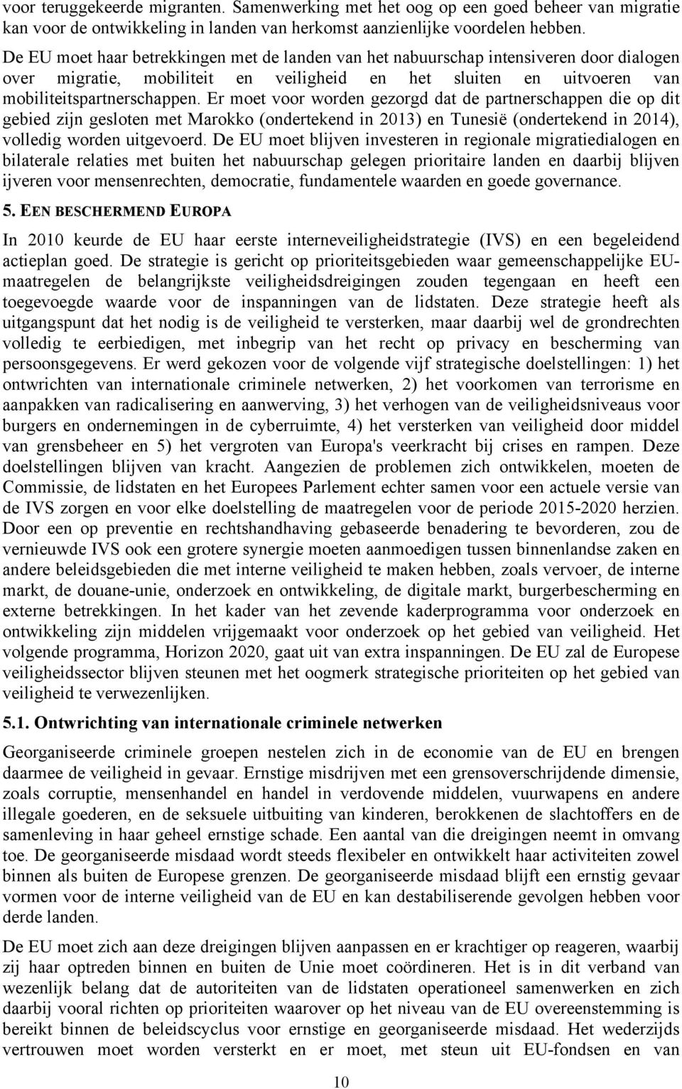 Er moet voor worden gezorgd dat de partnerschappen die op dit gebied zijn gesloten met Marokko (ondertekend in 2013) en Tunesië (ondertekend in 2014), volledig worden uitgevoerd.