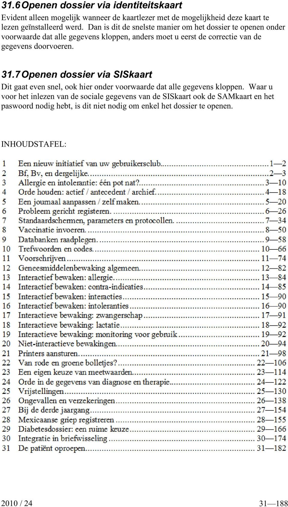 doorvoeren. 31.7Openen dossier via SISkaart Dit gaat even snel, ook hier onder voorwaarde dat alle gegevens kloppen.