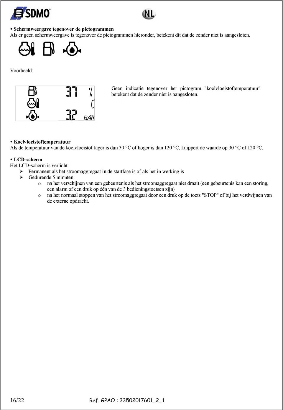 Koelvloeistoftemperatuur Als de temperatuur van de koelvloeistof lager is dan 30 C of hoger is dan 120 C, knippert de waarde op 30 C of 120 C.